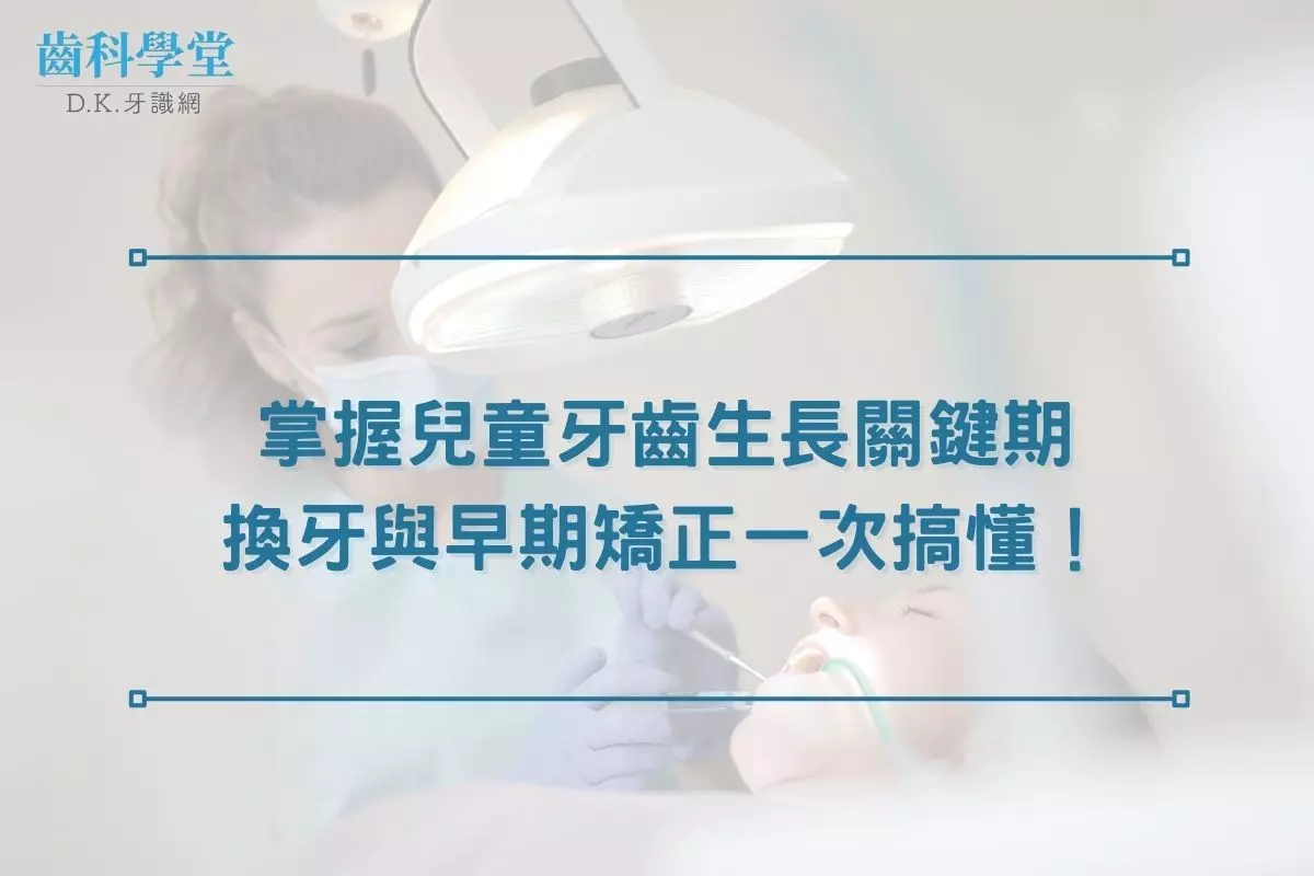掌握兒童牙齒生長關鍵期，換牙與早期矯正一次搞懂！