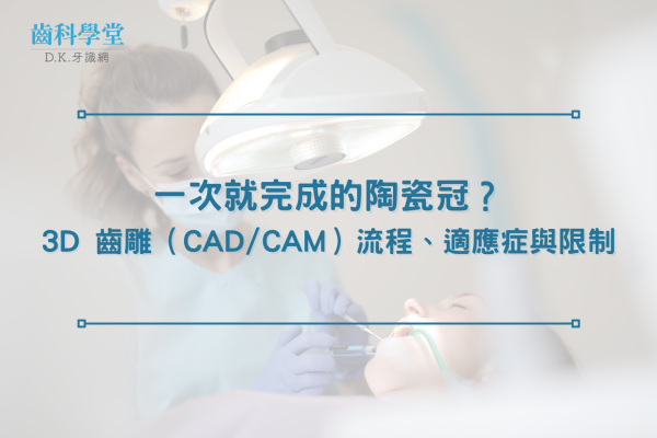 一次就完成的陶瓷冠？3D 齒雕（CAD/CAM）流程、適應症與限制