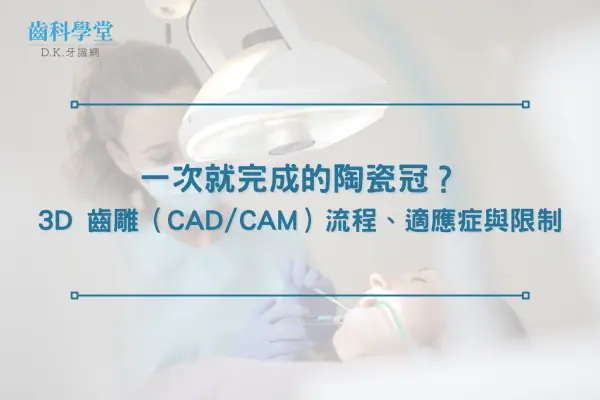 一次就完成的陶瓷冠？3D 齒雕（CAD/CAM）流程、適應症與限制