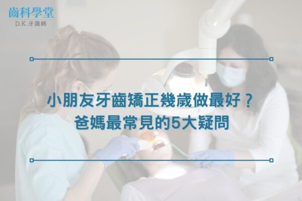 小朋友牙齒矯正幾歲做最好？爸媽最常見的5大疑問