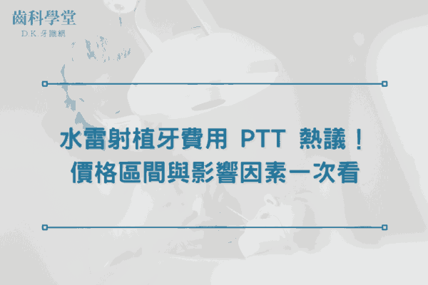 水雷射植牙費用 PTT 熱議！價格區間與影響因素一次看
