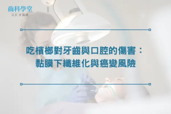 吃檳榔對牙齒與口腔的傷害：黏膜下纖維化與癌變風險