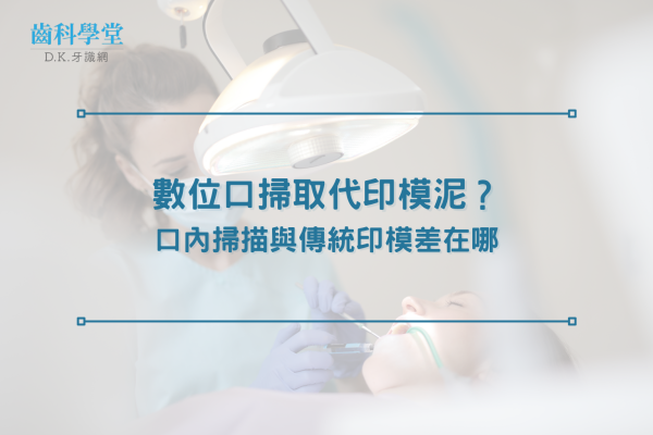 數位口掃取代印模泥？口內掃描與傳統印模差在哪