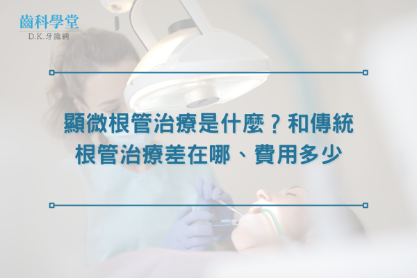 顯微根管治療是什麼？和傳統根管治療差在哪、費用多少